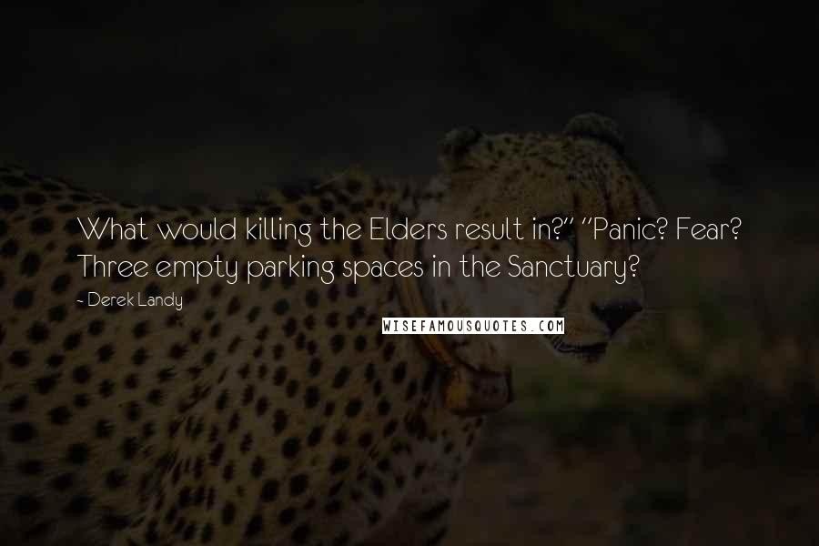 Derek Landy Quotes: What would killing the Elders result in?" "Panic? Fear? Three empty parking spaces in the Sanctuary?