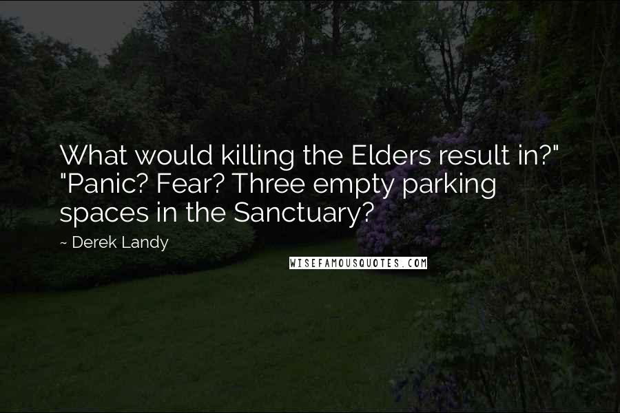 Derek Landy Quotes: What would killing the Elders result in?" "Panic? Fear? Three empty parking spaces in the Sanctuary?