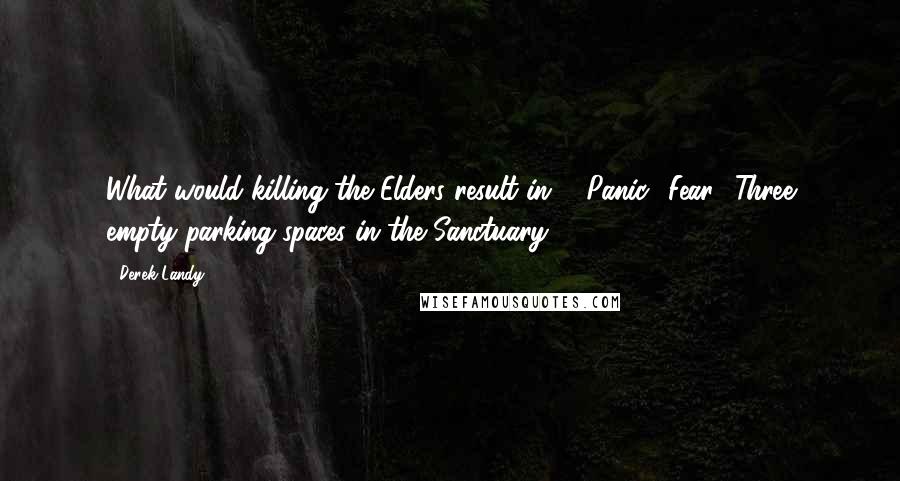 Derek Landy Quotes: What would killing the Elders result in?" "Panic? Fear? Three empty parking spaces in the Sanctuary?