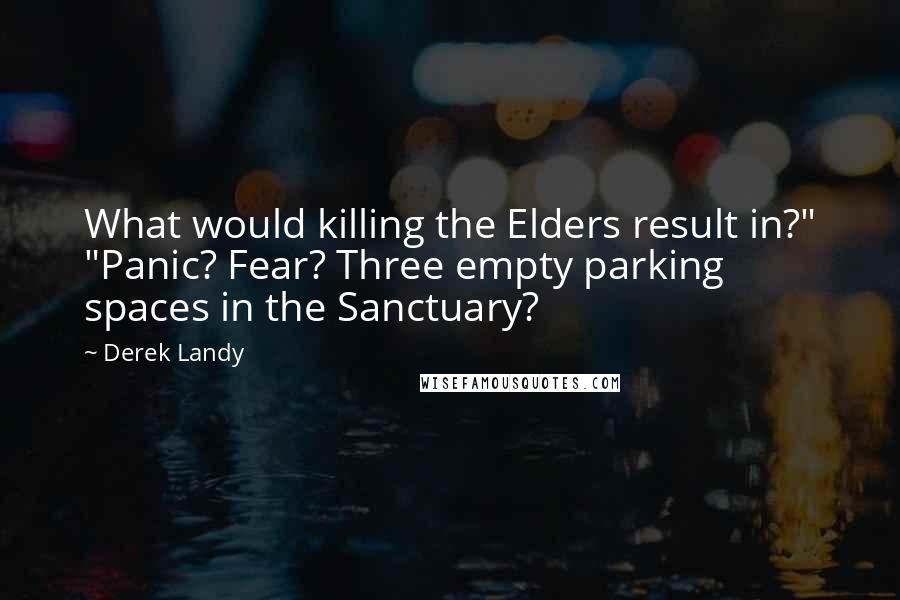 Derek Landy Quotes: What would killing the Elders result in?" "Panic? Fear? Three empty parking spaces in the Sanctuary?