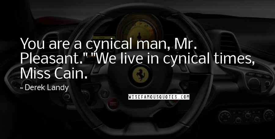 Derek Landy Quotes: You are a cynical man, Mr. Pleasant." "We live in cynical times, Miss Cain.