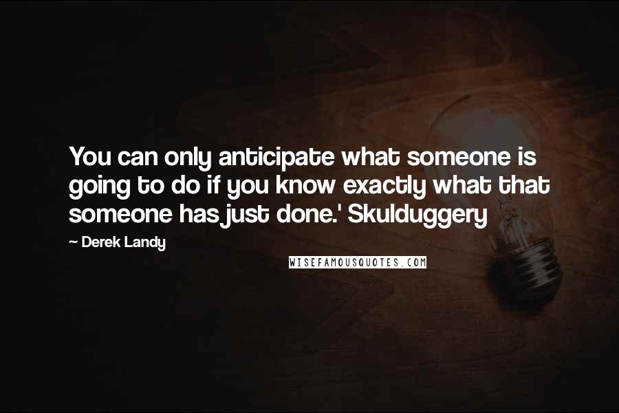 Derek Landy Quotes: You can only anticipate what someone is going to do if you know exactly what that someone has just done.' Skulduggery