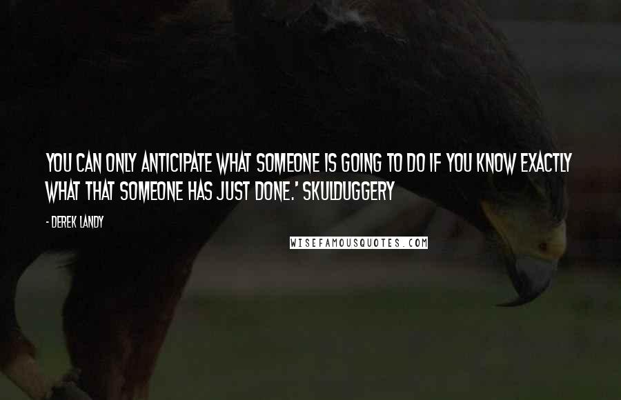 Derek Landy Quotes: You can only anticipate what someone is going to do if you know exactly what that someone has just done.' Skulduggery