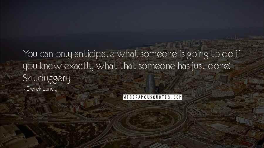 Derek Landy Quotes: You can only anticipate what someone is going to do if you know exactly what that someone has just done.' Skulduggery