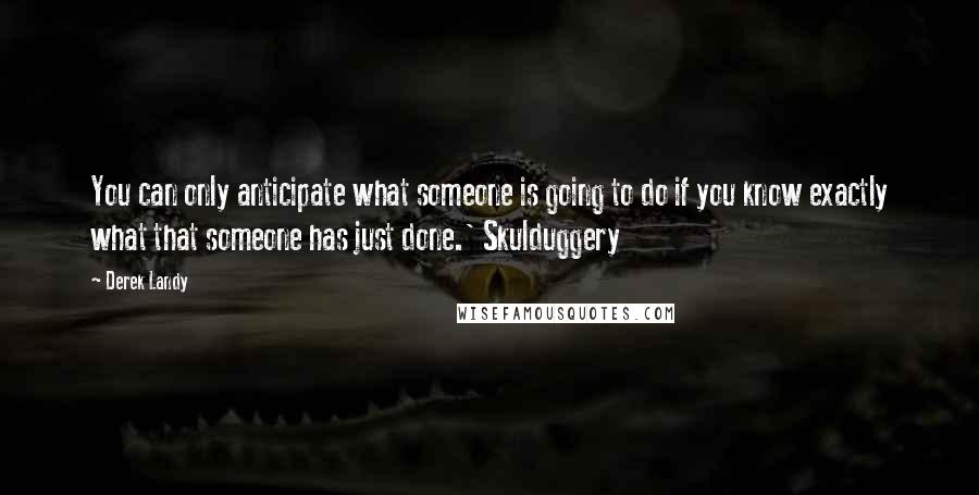 Derek Landy Quotes: You can only anticipate what someone is going to do if you know exactly what that someone has just done.' Skulduggery