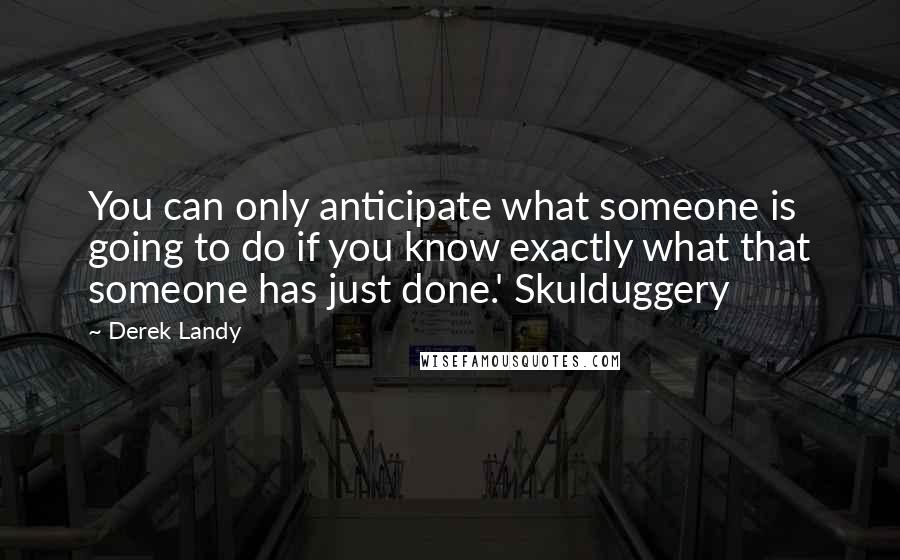 Derek Landy Quotes: You can only anticipate what someone is going to do if you know exactly what that someone has just done.' Skulduggery