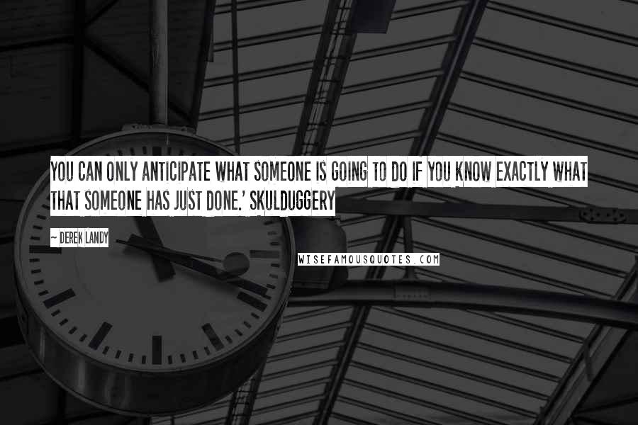 Derek Landy Quotes: You can only anticipate what someone is going to do if you know exactly what that someone has just done.' Skulduggery