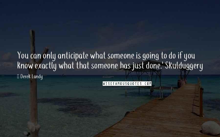 Derek Landy Quotes: You can only anticipate what someone is going to do if you know exactly what that someone has just done.' Skulduggery