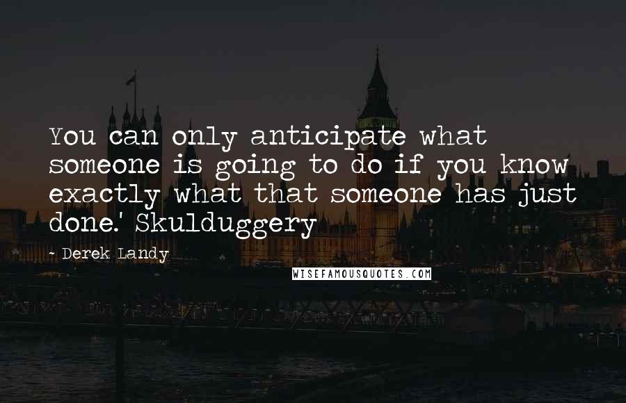 Derek Landy Quotes: You can only anticipate what someone is going to do if you know exactly what that someone has just done.' Skulduggery