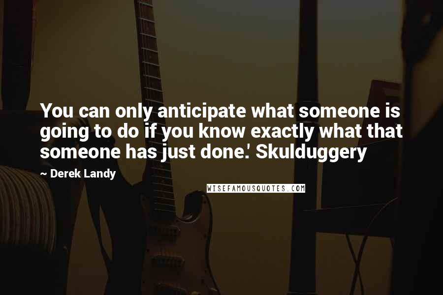 Derek Landy Quotes: You can only anticipate what someone is going to do if you know exactly what that someone has just done.' Skulduggery