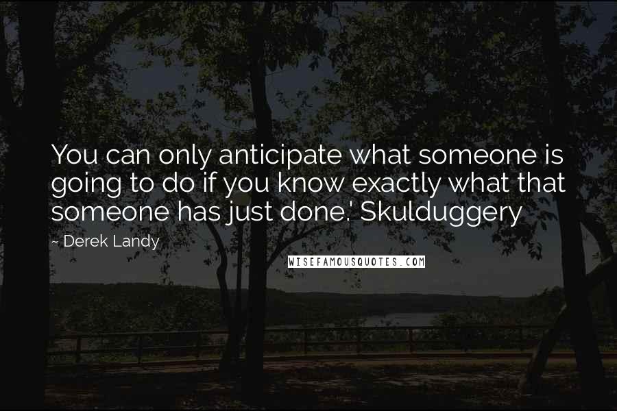 Derek Landy Quotes: You can only anticipate what someone is going to do if you know exactly what that someone has just done.' Skulduggery