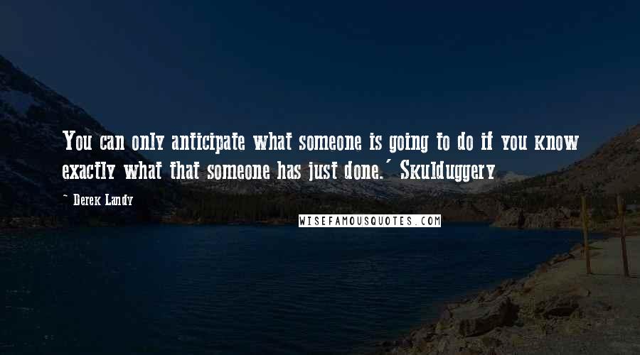 Derek Landy Quotes: You can only anticipate what someone is going to do if you know exactly what that someone has just done.' Skulduggery