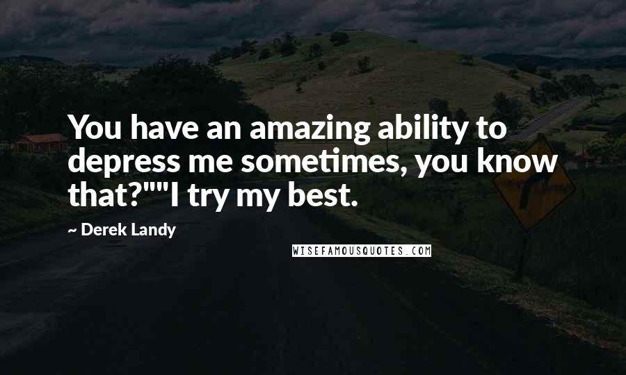 Derek Landy Quotes: You have an amazing ability to depress me sometimes, you know that?""I try my best.