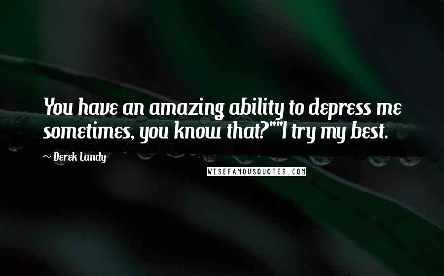 Derek Landy Quotes: You have an amazing ability to depress me sometimes, you know that?""I try my best.