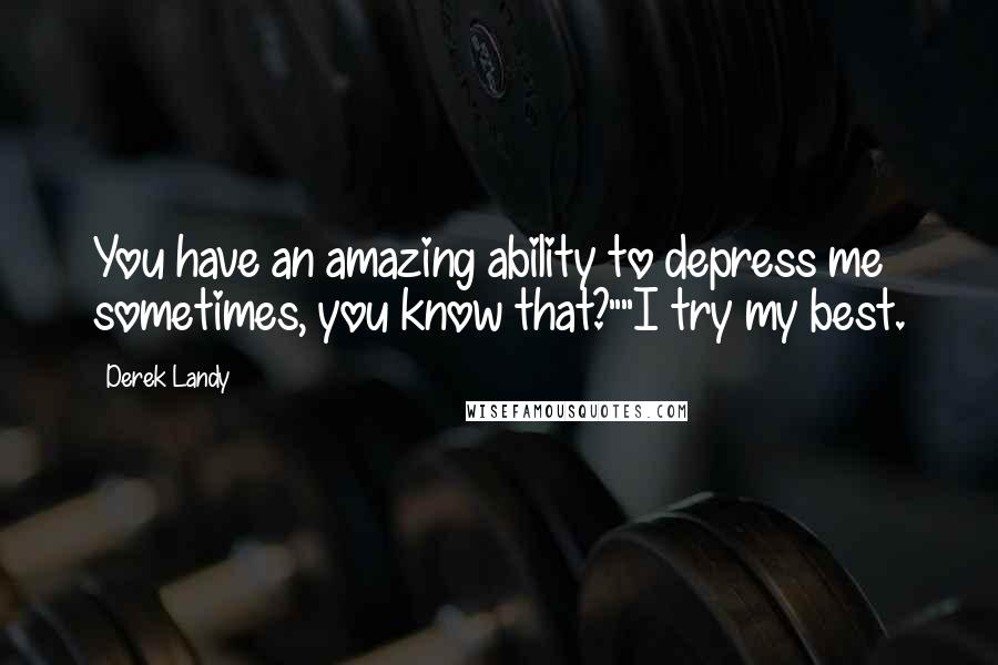 Derek Landy Quotes: You have an amazing ability to depress me sometimes, you know that?""I try my best.