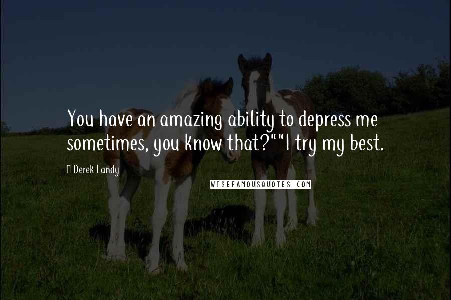 Derek Landy Quotes: You have an amazing ability to depress me sometimes, you know that?""I try my best.