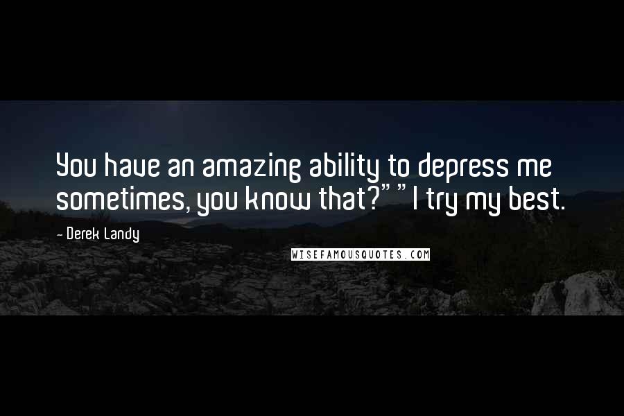 Derek Landy Quotes: You have an amazing ability to depress me sometimes, you know that?""I try my best.