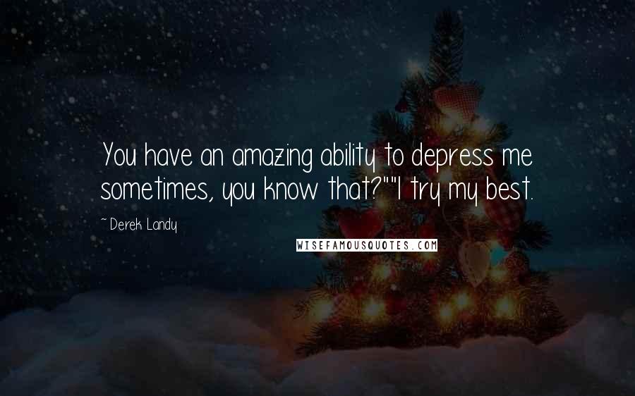 Derek Landy Quotes: You have an amazing ability to depress me sometimes, you know that?""I try my best.