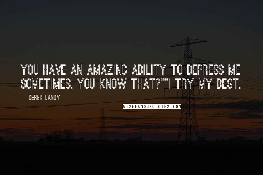 Derek Landy Quotes: You have an amazing ability to depress me sometimes, you know that?""I try my best.