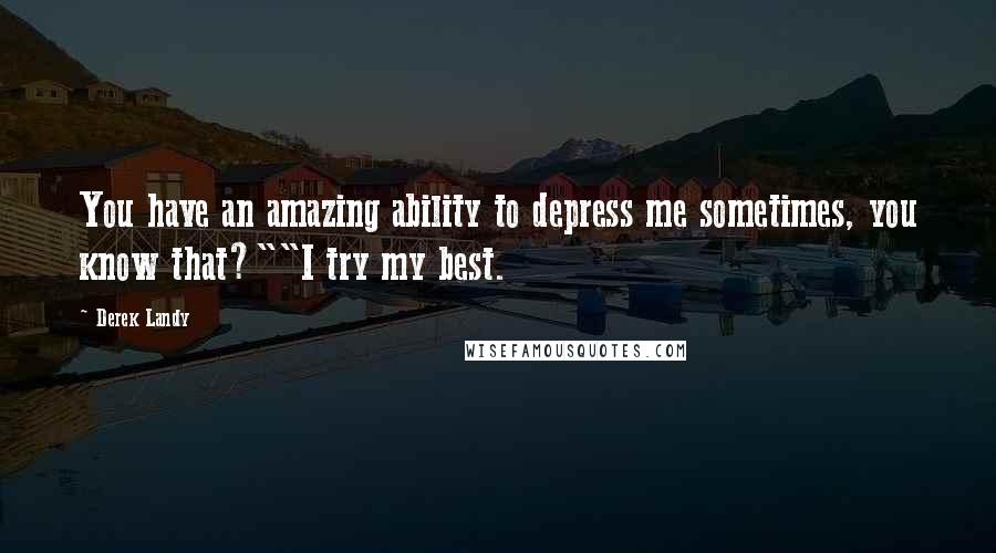 Derek Landy Quotes: You have an amazing ability to depress me sometimes, you know that?""I try my best.