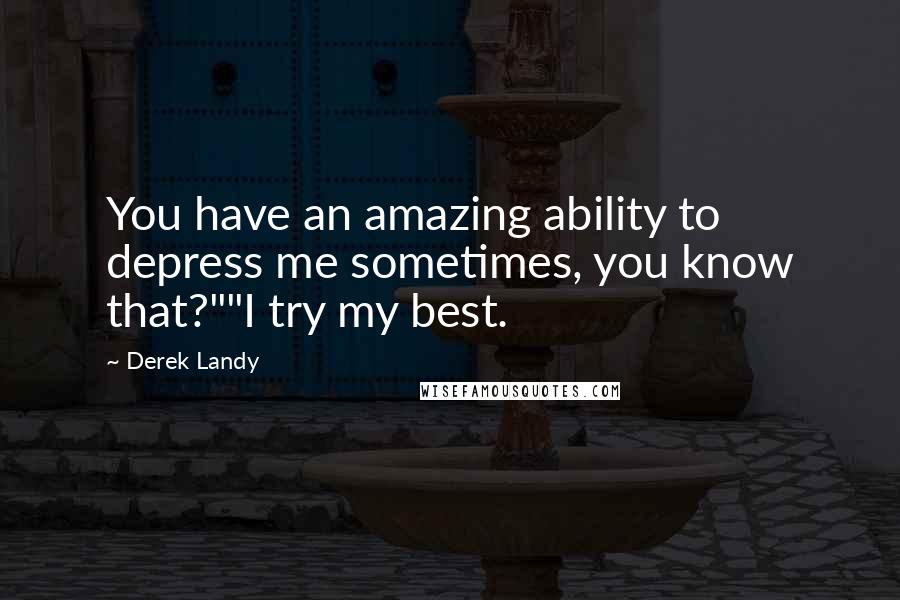Derek Landy Quotes: You have an amazing ability to depress me sometimes, you know that?""I try my best.