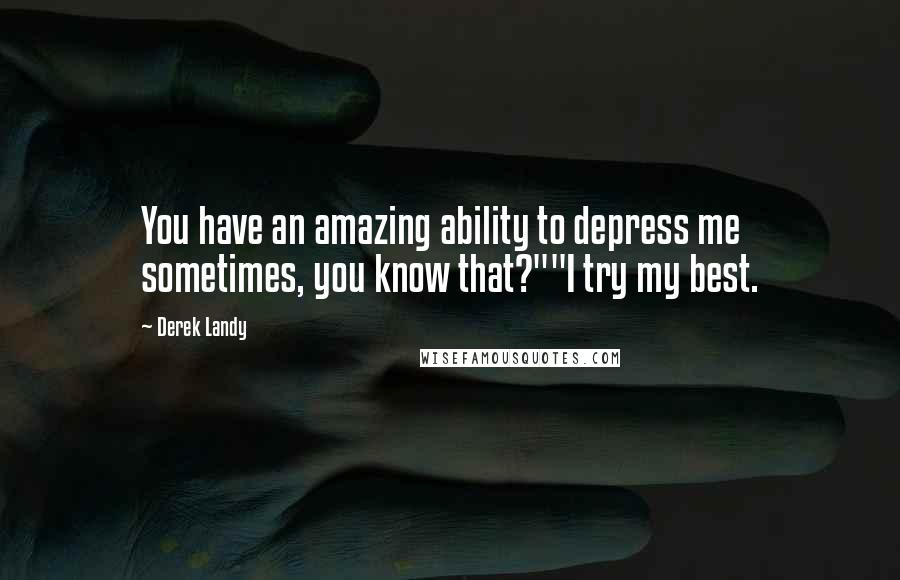 Derek Landy Quotes: You have an amazing ability to depress me sometimes, you know that?""I try my best.