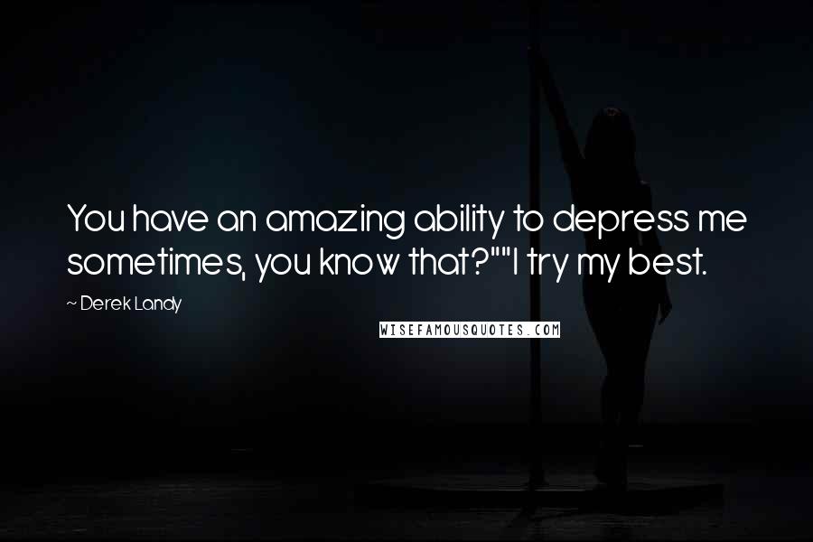 Derek Landy Quotes: You have an amazing ability to depress me sometimes, you know that?""I try my best.