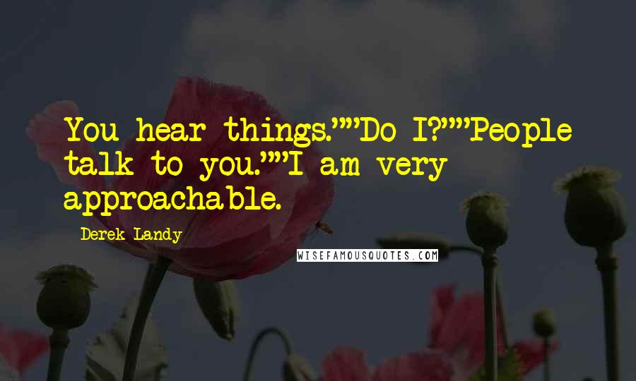 Derek Landy Quotes: You hear things.""Do I?""People talk to you.""I am very approachable.