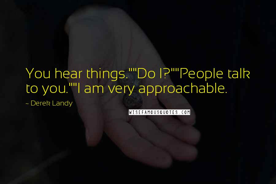 Derek Landy Quotes: You hear things.""Do I?""People talk to you.""I am very approachable.