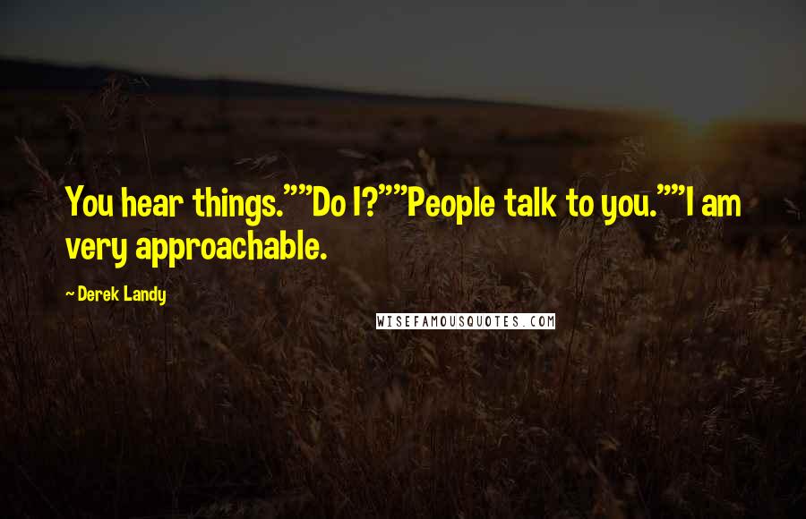 Derek Landy Quotes: You hear things.""Do I?""People talk to you.""I am very approachable.