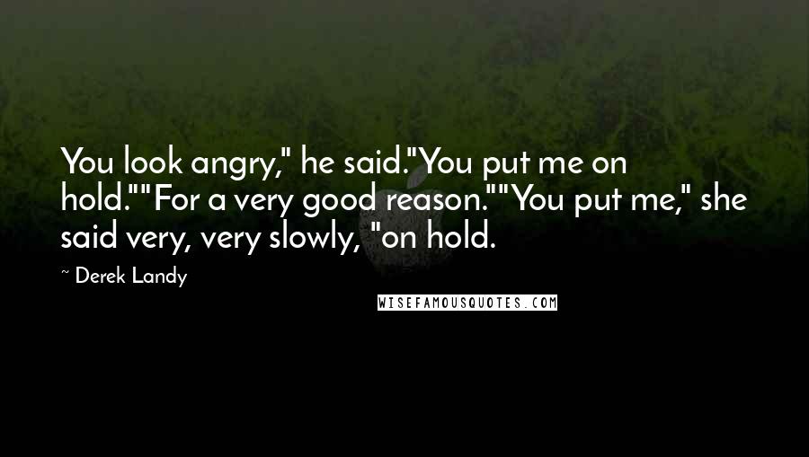 Derek Landy Quotes: You look angry," he said."You put me on hold.""For a very good reason.""You put me," she said very, very slowly, "on hold.