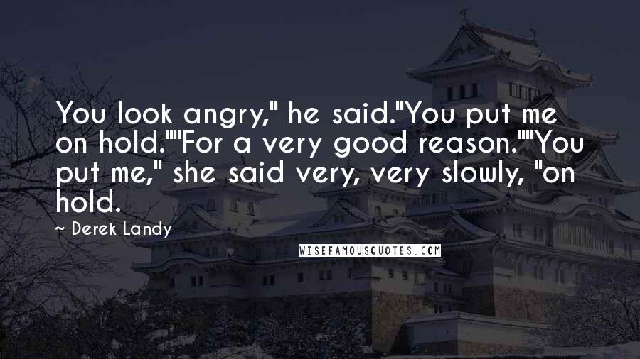 Derek Landy Quotes: You look angry," he said."You put me on hold.""For a very good reason.""You put me," she said very, very slowly, "on hold.