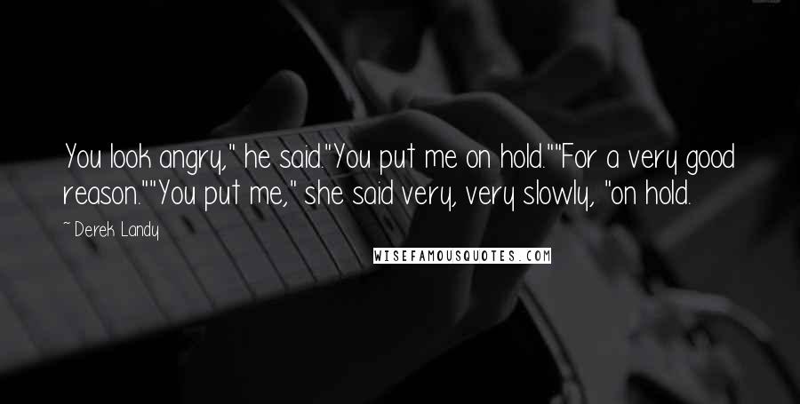 Derek Landy Quotes: You look angry," he said."You put me on hold.""For a very good reason.""You put me," she said very, very slowly, "on hold.