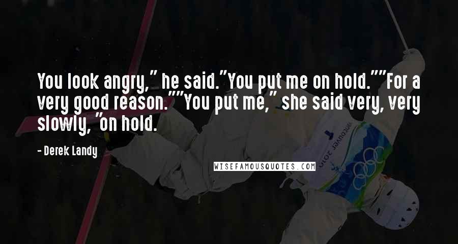 Derek Landy Quotes: You look angry," he said."You put me on hold.""For a very good reason.""You put me," she said very, very slowly, "on hold.