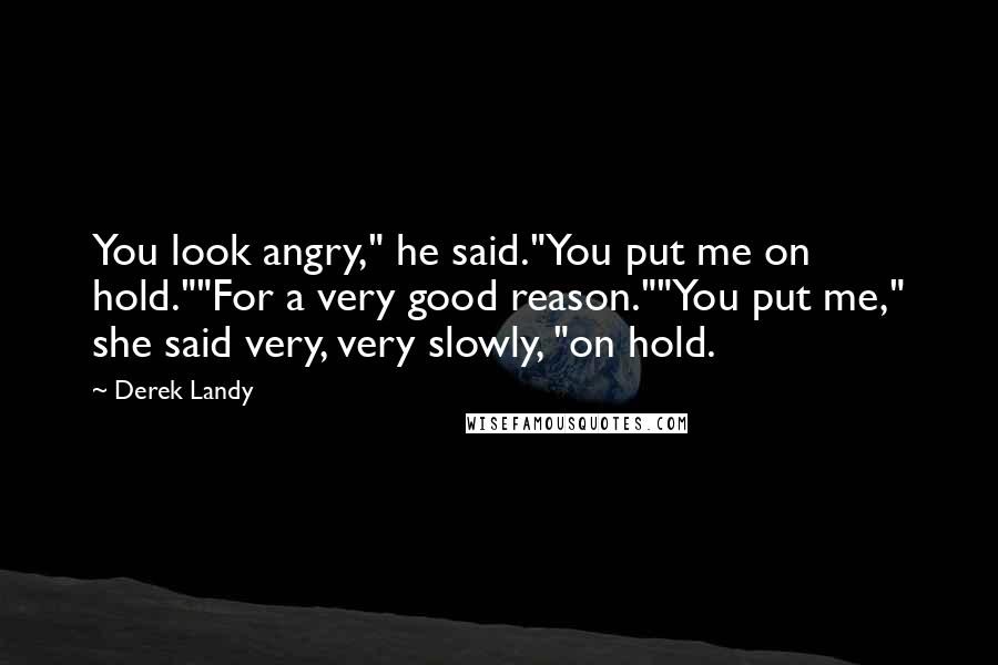 Derek Landy Quotes: You look angry," he said."You put me on hold.""For a very good reason.""You put me," she said very, very slowly, "on hold.