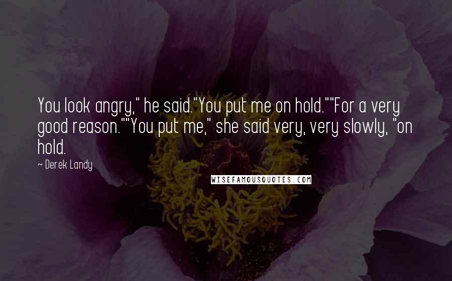 Derek Landy Quotes: You look angry," he said."You put me on hold.""For a very good reason.""You put me," she said very, very slowly, "on hold.