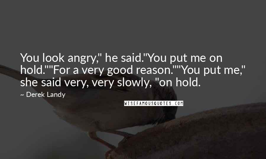 Derek Landy Quotes: You look angry," he said."You put me on hold.""For a very good reason.""You put me," she said very, very slowly, "on hold.