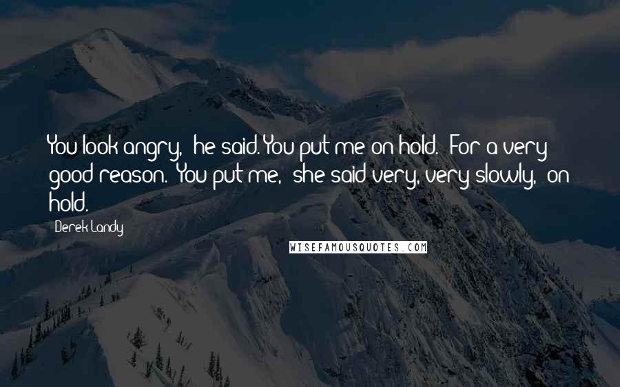 Derek Landy Quotes: You look angry," he said."You put me on hold.""For a very good reason.""You put me," she said very, very slowly, "on hold.