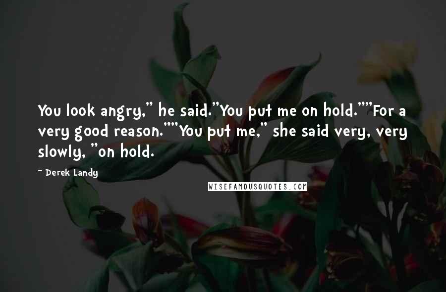 Derek Landy Quotes: You look angry," he said."You put me on hold.""For a very good reason.""You put me," she said very, very slowly, "on hold.