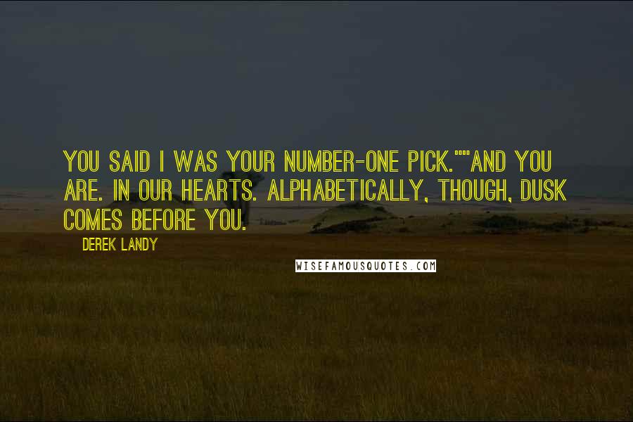 Derek Landy Quotes: You said I was your number-one pick.""And you are. In our hearts. Alphabetically, though, Dusk comes before you.
