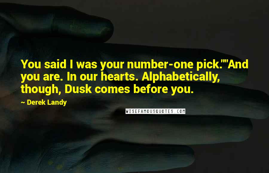 Derek Landy Quotes: You said I was your number-one pick.""And you are. In our hearts. Alphabetically, though, Dusk comes before you.