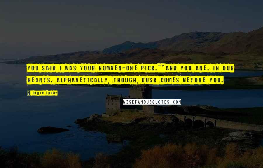 Derek Landy Quotes: You said I was your number-one pick.""And you are. In our hearts. Alphabetically, though, Dusk comes before you.