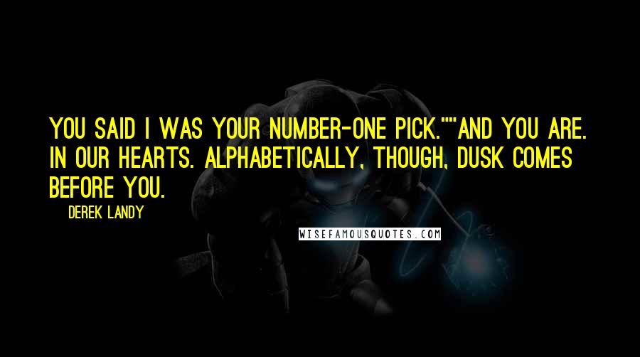 Derek Landy Quotes: You said I was your number-one pick.""And you are. In our hearts. Alphabetically, though, Dusk comes before you.