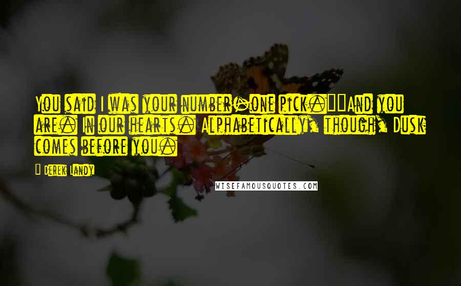 Derek Landy Quotes: You said I was your number-one pick.""And you are. In our hearts. Alphabetically, though, Dusk comes before you.