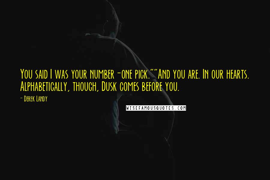 Derek Landy Quotes: You said I was your number-one pick.""And you are. In our hearts. Alphabetically, though, Dusk comes before you.