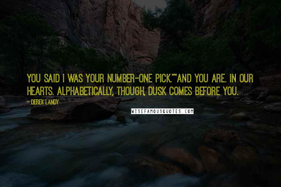 Derek Landy Quotes: You said I was your number-one pick.""And you are. In our hearts. Alphabetically, though, Dusk comes before you.