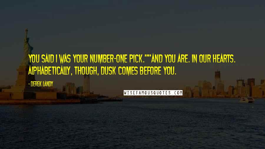 Derek Landy Quotes: You said I was your number-one pick.""And you are. In our hearts. Alphabetically, though, Dusk comes before you.