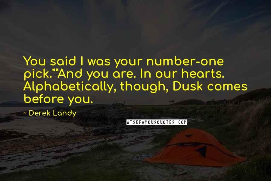 Derek Landy Quotes: You said I was your number-one pick.""And you are. In our hearts. Alphabetically, though, Dusk comes before you.