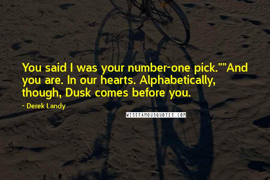 Derek Landy Quotes: You said I was your number-one pick.""And you are. In our hearts. Alphabetically, though, Dusk comes before you.