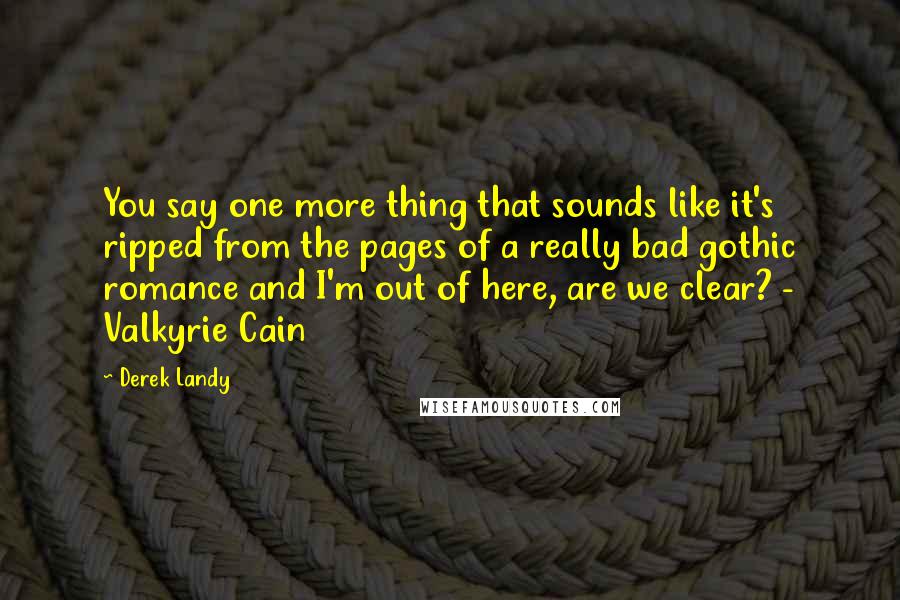 Derek Landy Quotes: You say one more thing that sounds like it's ripped from the pages of a really bad gothic romance and I'm out of here, are we clear? - Valkyrie Cain